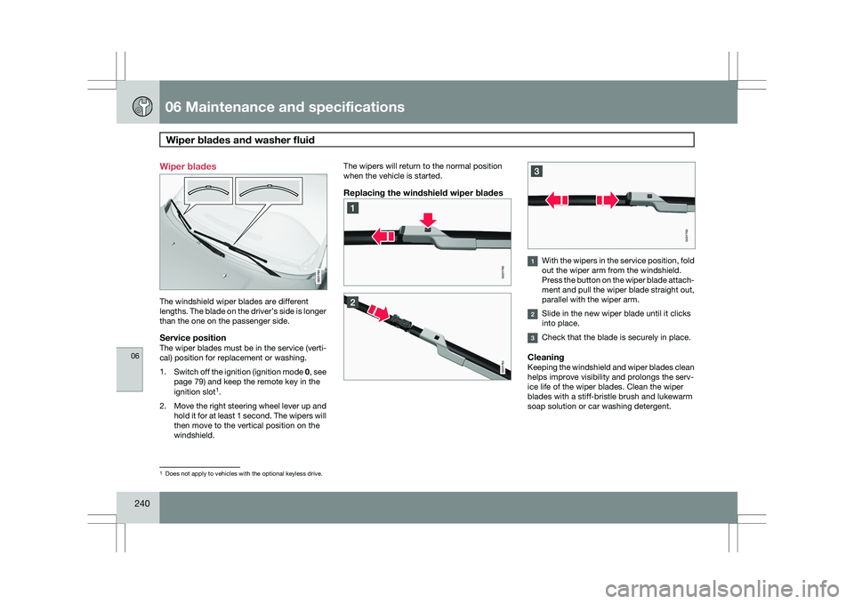 VOLVO XC60 2009 Owner´s Manual 06 Maintenance and specificationsWiper blades and washer fluid 06
240 Wiper blades
The windshield wiper blades are different
lengths. The blade on the driver’s side is longer
than the one on the pa VOLVO XC60 2009 Owner´s Manual 06 Maintenance and specificationsWiper blades and washer fluid 06
240 Wiper blades
The windshield wiper blades are different
lengths. The blade on the driver’s side is longer
than the one on the pa