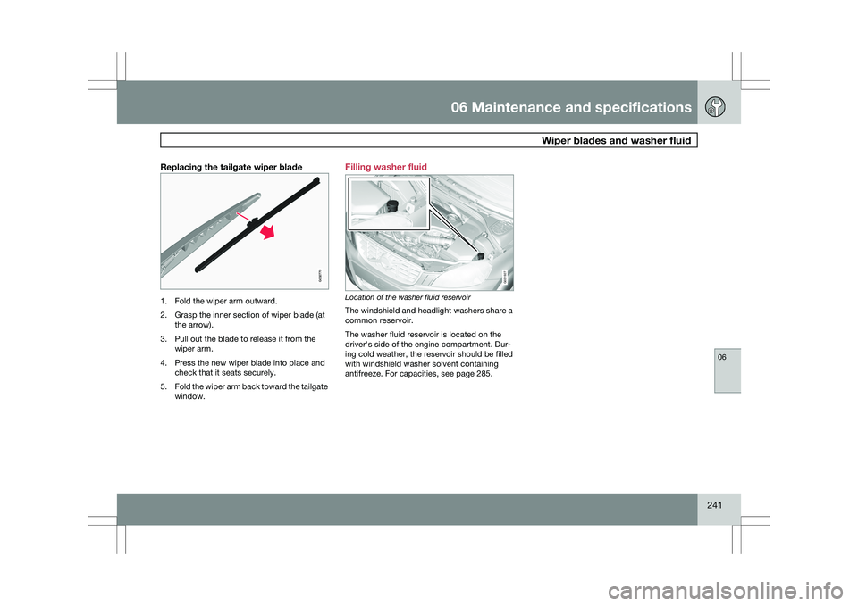 VOLVO XC60 2009 Owner´s Manual 06 Maintenance and specifications
Wiper blades and washer fluid06
241
Replacing the tailgate wiper blade1. Fold the wiper arm outward.
2. Grasp the inner section of wiper blade (at
the arrow).
3. Pul VOLVO XC60 2009 Owner´s Manual 06 Maintenance and specifications
Wiper blades and washer fluid06
241
Replacing the tailgate wiper blade1. Fold the wiper arm outward.
2. Grasp the inner section of wiper blade (at
the arrow).
3. Pul