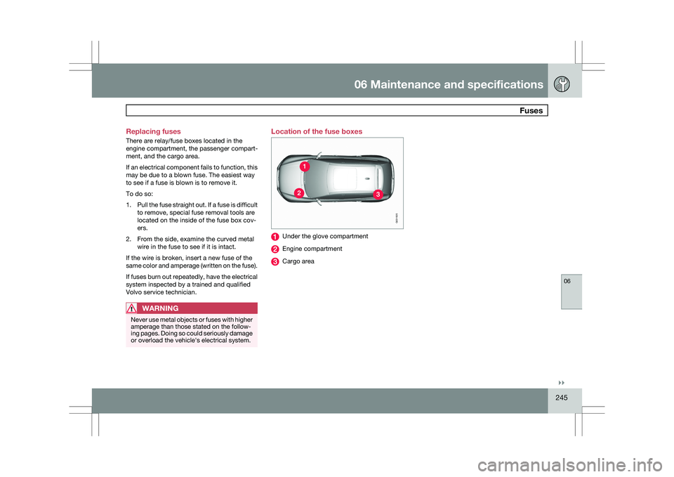 VOLVO XC60 2009 Owner´s Manual 06 Maintenance and specifications
Fuses06
}}
245
Replacing fuses
There are relay/fuse boxes located in the
engine compartment, the passenger compart-
ment, and the cargo area.
If an electrical compon VOLVO XC60 2009 Owner´s Manual 06 Maintenance and specifications
Fuses06
}}
245
Replacing fuses
There are relay/fuse boxes located in the
engine compartment, the passenger compart-
ment, and the cargo area.
If an electrical compon