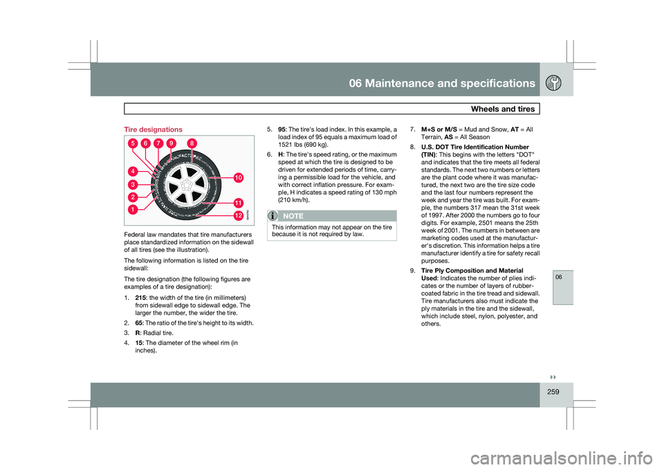 VOLVO XC60 2009 Owner´s Manual 06 Maintenance and specifications
Wheels and tires06
}}
259
Tire designations
Federal law mandates that tire manufacturers
place standardized information on the sidewall
of all tires (see the illustr VOLVO XC60 2009 Owner´s Manual 06 Maintenance and specifications
Wheels and tires06
}}
259
Tire designations
Federal law mandates that tire manufacturers
place standardized information on the sidewall
of all tires (see the illustr
