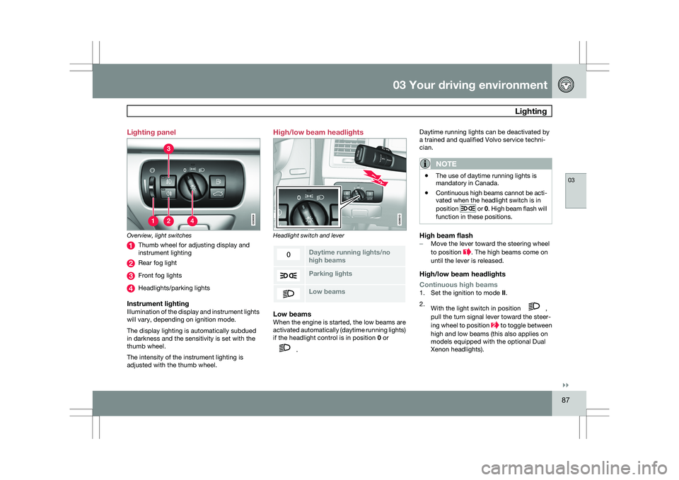 VOLVO XC60 2009 Owner´s Manual 03 Your driving environment
Lighting03
}}
87
Lighting panel
Overview, light switches
Thumb wheel for adjusting display and
instrument lighting
Rear fog light
Front fog lights
Headlights/parking light VOLVO XC60 2009 Owner´s Manual 03 Your driving environment
Lighting03
}}
87
Lighting panel
Overview, light switches
Thumb wheel for adjusting display and
instrument lighting
Rear fog light
Front fog lights
Headlights/parking light