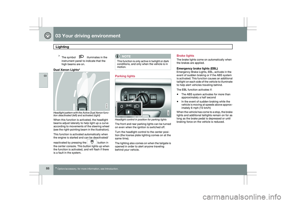 VOLVO XC60 2009  Owner´s Manual 03 Your driving environmentLighting  03
88
* Option/accessory, for more information, see Introduction.>
The symbol   illuminates in the
instrument panel to indicate that the
high beams are on.
Dual Xe