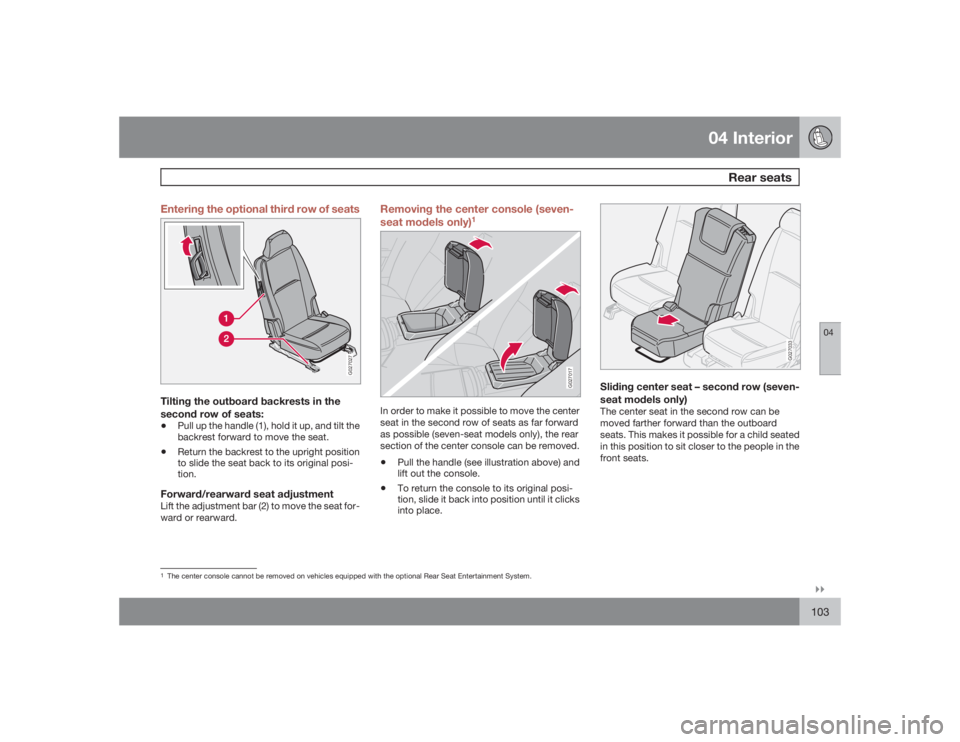VOLVO XC90 2009  Owner´s Manual 04 Interior
Rear seats
04�`�`103 Entering the optional third row of seats
G027027
Tilting the outboard backrests in the
second row of seats:•
Pull up the handle (1), hold it up, and tilt the
backres