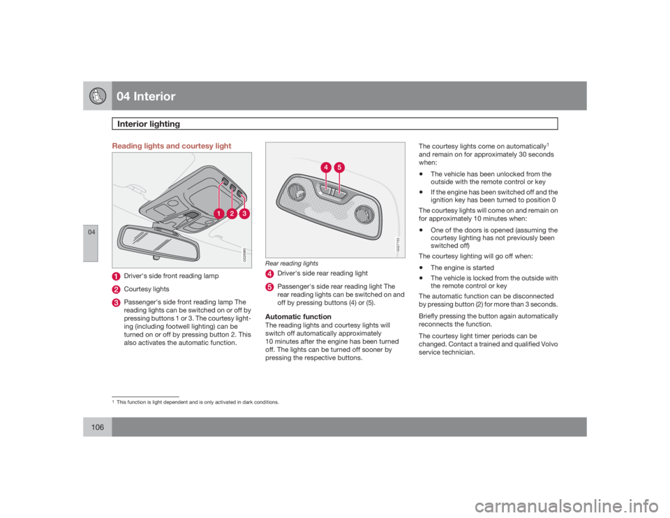 VOLVO XC90 2009 Owner´s Manual 04 InteriorInterior lighting
04106
Reading lights and courtesy light
G026960
Driver's side front reading lampCourtesy lightsPassenger's side front reading lamp The
reading lights can be switch VOLVO XC90 2009 Owner´s Manual 04 InteriorInterior lighting
04106
Reading lights and courtesy light
G026960
Driver's side front reading lampCourtesy lightsPassenger's side front reading lamp The
reading lights can be switch