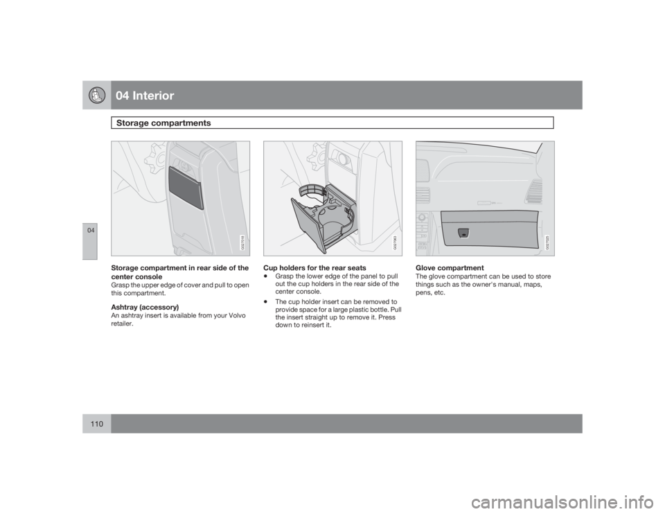 VOLVO XC90 2009  Owner´s Manual 04 InteriorStorage compartments
04110
G027018
Storage compartment in rear side of the
center consoleGrasp the upper edge of cover and pull to open
this compartment.Ashtray (accessory)An ashtray insert