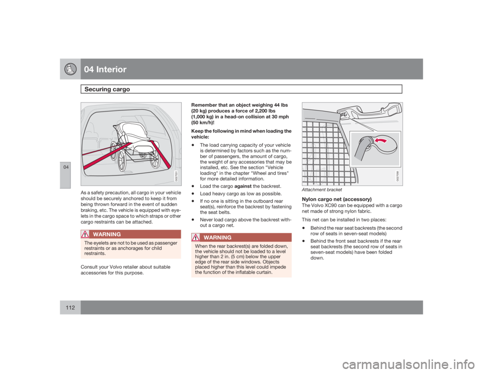 VOLVO XC90 2009  Owner´s Manual 04 InteriorSecuring cargo
04112
G027031
As a safety precaution, all cargo in your vehicle
should be securely anchored to keep it from
being thrown forward in the event of sudden
braking, etc. The vehi