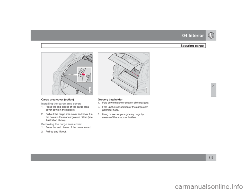 VOLVO XC90 2009  Owner´s Manual 04 InteriorSecuring cargo
04
115
G027055
Cargo area cover (option)
Installing the cargo area cover:1. Press the end pieces of the cargo area
cover down in the holders.
2. Pull out the cargo area cover