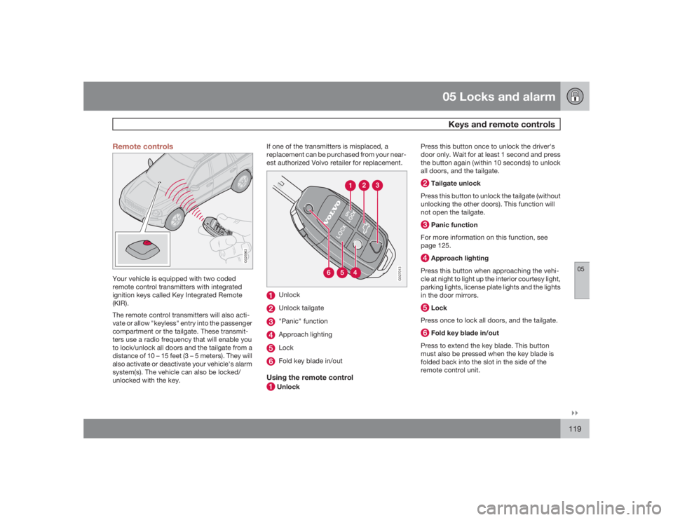 VOLVO XC90 2009  Owner´s Manual 05 Locks and alarmKeys and remote controls
05�`�`119 Remote controls
G026963
Your vehicle is equipped with two coded
remote control transmitters with integrated
ignition keys called Key Integrated Rem