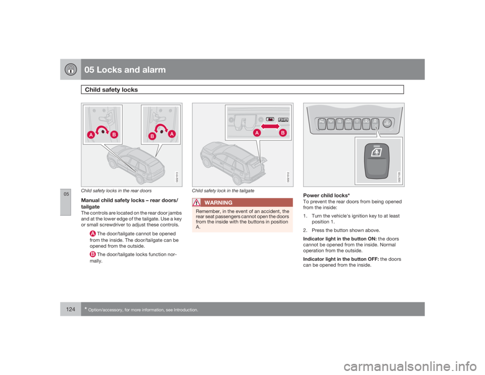 VOLVO XC90 2009 Owner´s Manual 05 Locks and alarmChild safety locks
05124
*Option/accessory, for more information, see Introduction.
G021513
Child safety locks in the rear doorsManual child safety locks – rear doors/
tailgateThe VOLVO XC90 2009 Owner´s Manual 05 Locks and alarmChild safety locks
05124
*Option/accessory, for more information, see Introduction.
G021513
Child safety locks in the rear doorsManual child safety locks – rear doors/
tailgateThe