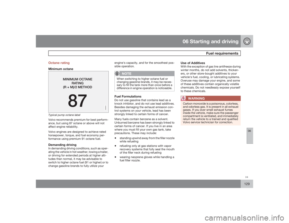 VOLVO XC90 2009  Owner´s Manual 06 Starting and driving
Fuel requirements
06�`�`129 Octane rating
Minimum octane
G028920
Typical pump octane labelVolvo recommends premium for best perform-
ance, but using 87 octane or above will not