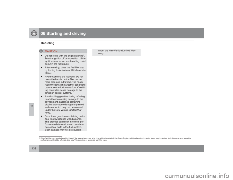 VOLVO XC90 2009  Owner´s Manual 06 Starting and drivingRefueling
06132
CAUTION
•
Do not refuel with the engine running
1.
Turn the ignition off or to position I. If the
ignition is on, an incorrect reading could
occur in the fuel 