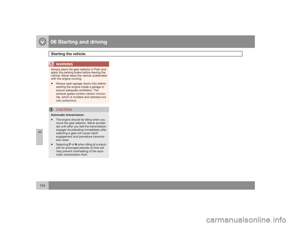VOLVO XC90 2009  Owner´s Manual 06 Starting and drivingStarting the vehicle
06134
WARNING
Always place the gear selector in Park and
apply the parking brake before leaving the
vehicle. Never leave the vehicle unattended
with the eng