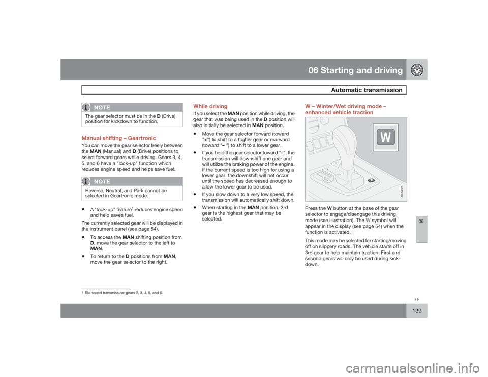 VOLVO XC90 2009  Owner´s Manual 06 Starting and driving
Automatic transmission
06�`�`139
NOTE
The gear selector must be in the D (Drive)
position for kickdown to function.Manual shifting – GeartronicYou can move the gear selector 