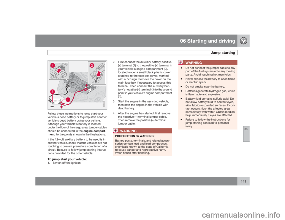 VOLVO XC90 2009  Owner´s Manual 06 Starting and driving
Jump starting
06
141
G030860
Follow these instructions to jump start your
vehicle's dead battery or to jump start another
vehicle's dead battery using your vehicle.
Alt