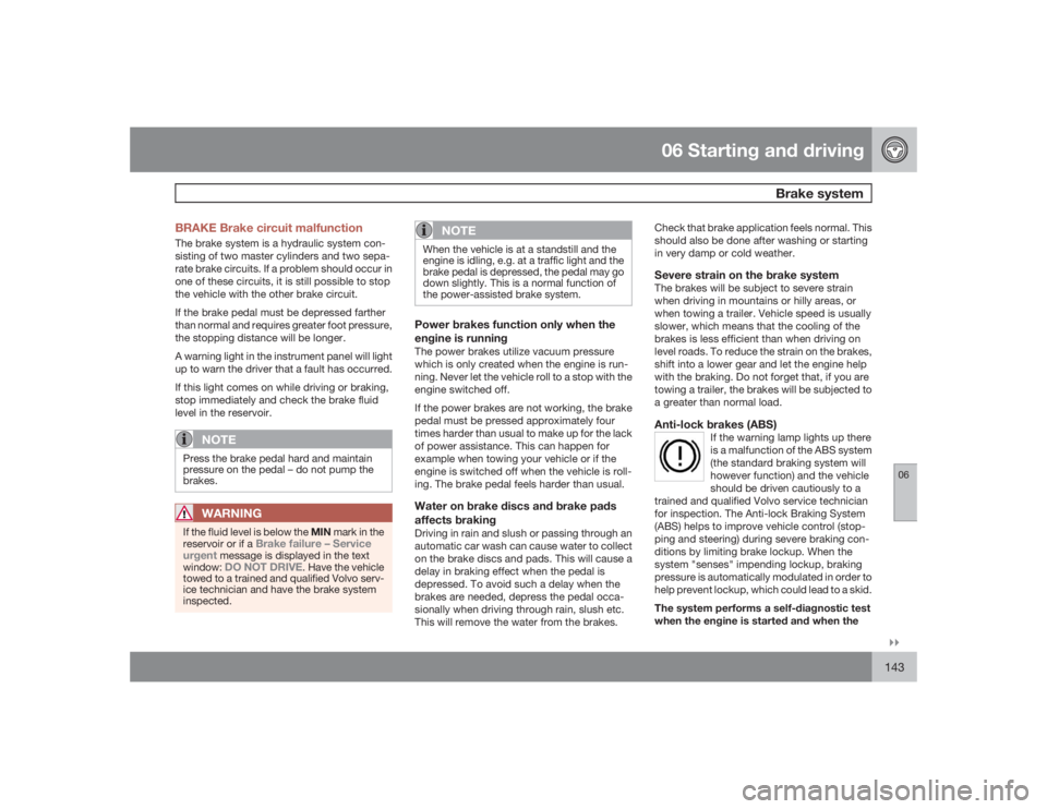 VOLVO XC90 2009  Owner´s Manual 06 Starting and driving
Brake system
06�`�`143 BRAKE Brake circuit malfunction
The brake system is a hydraulic system con-
sisting of two master cylinders and two sepa-
rate brake circuits. If a probl