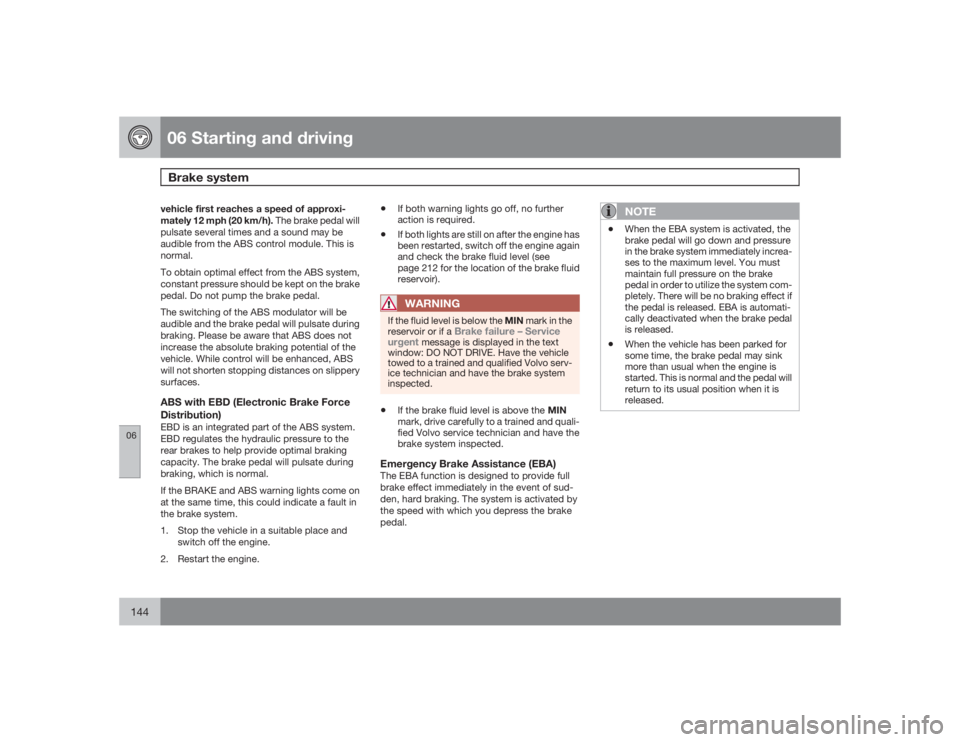 VOLVO XC90 2009  Owner´s Manual 06 Starting and drivingBrake system
06144
vehicle first reaches a speed of approxi-
mately 12 mph (20 km/h). The brake pedal will
pulsate several times and a sound may be
audible from the ABS control 