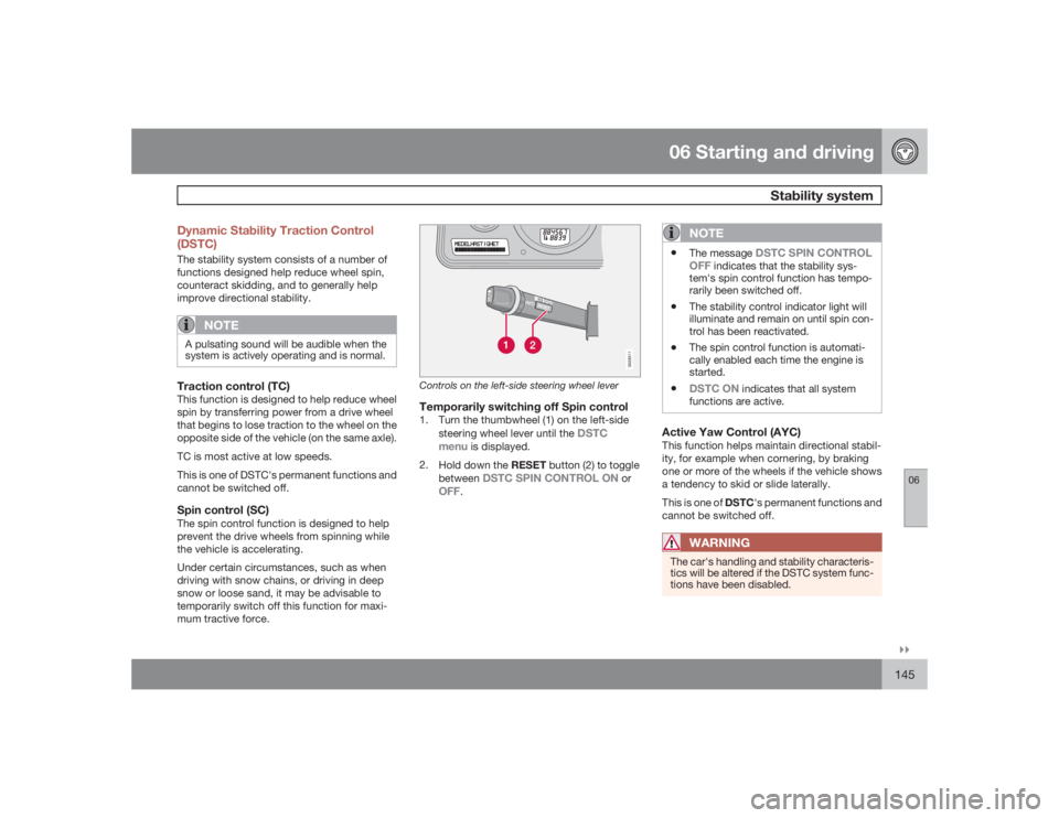 VOLVO XC90 2009  Owner´s Manual 06 Starting and driving
Stability system
06�`�`145 Dynamic Stability Traction Control
(DSTC)
The stability system consists of a number of
functions designed help reduce wheel spin,
counteract skidding