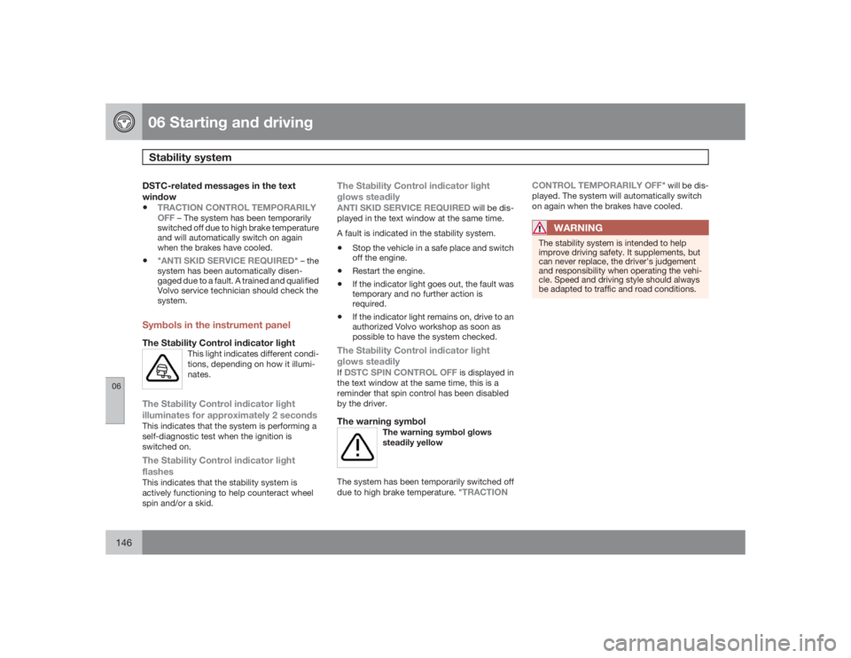 VOLVO XC90 2009  Owner´s Manual 06 Starting and drivingStability system
06146
DSTC-related messages in the text
window•
TRACTION CONTROL TEMPORARILY
OFF
 – The system has been temporarily
switched off due to high brake temperatu