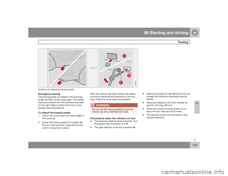 VOLVO XC90 2009  Owner´s Manual 06 Starting and driving
Towing
06�`�`149
G027042
Positions for attaching towing eyeletsEmergency towingThe towing eyelet is located in the tool bag,
under the floor of the cargo area. This eyelet
must