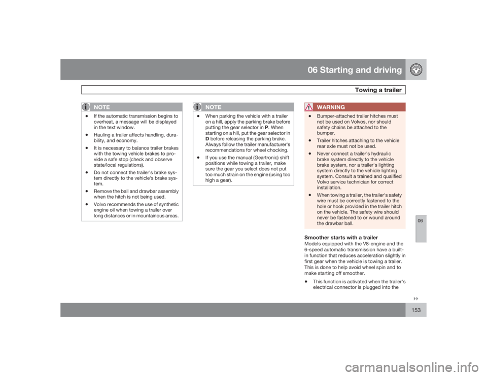 VOLVO XC90 2009  Owner´s Manual 06 Starting and driving
Towing a trailer
06�`�`153
NOTE
•
If the automatic transmission begins to
overheat, a message will be displayed
in the text window.
•
Hauling a trailer affects handling, du