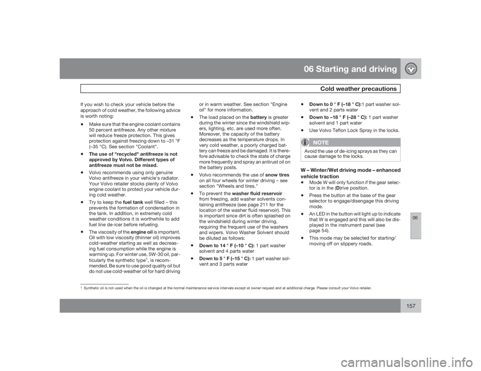 VOLVO XC90 2009  Owner´s Manual 06 Starting and driving
Cold weather precautions
06
157
If you wish to check your vehicle before the
approach of cold weather, the following advice
is worth noting:•
Make sure that the engine coolan