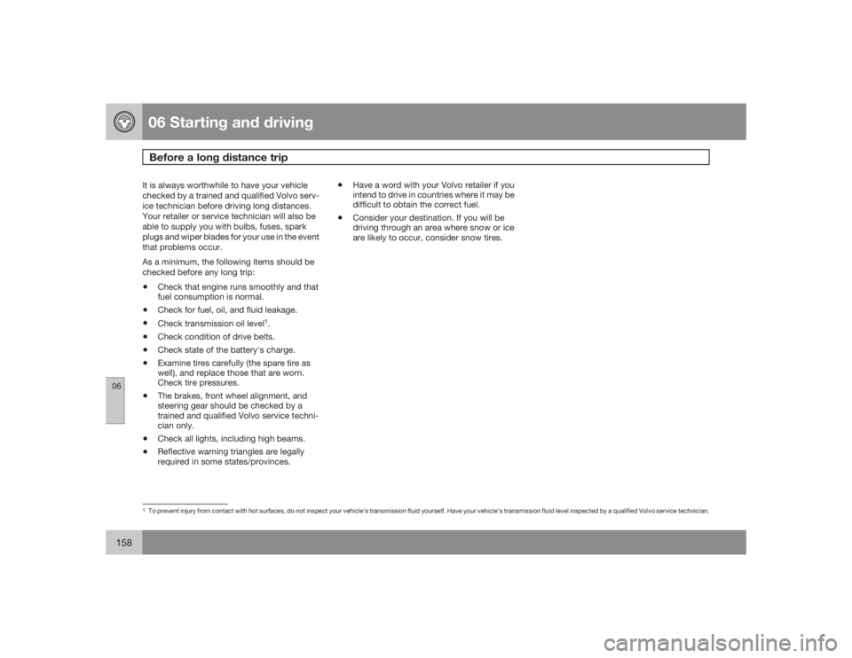 VOLVO XC90 2009  Owner´s Manual 06 Starting and drivingBefore a long distance trip
06158
It is always worthwhile to have your vehicle
checked by a trained and qualified Volvo serv-
ice technician before driving long distances.
Your 