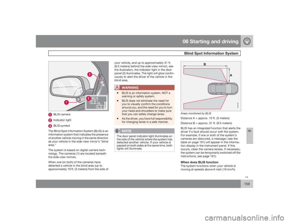 VOLVO XC90 2009  Owner´s Manual 06 Starting and drivingBlind Spot Information System
06�`�`159
G020295
BLIS cameraIndicator lightBLIS symbol
The Blind Spot Information System (BLIS) is an
information system that indicates the presen