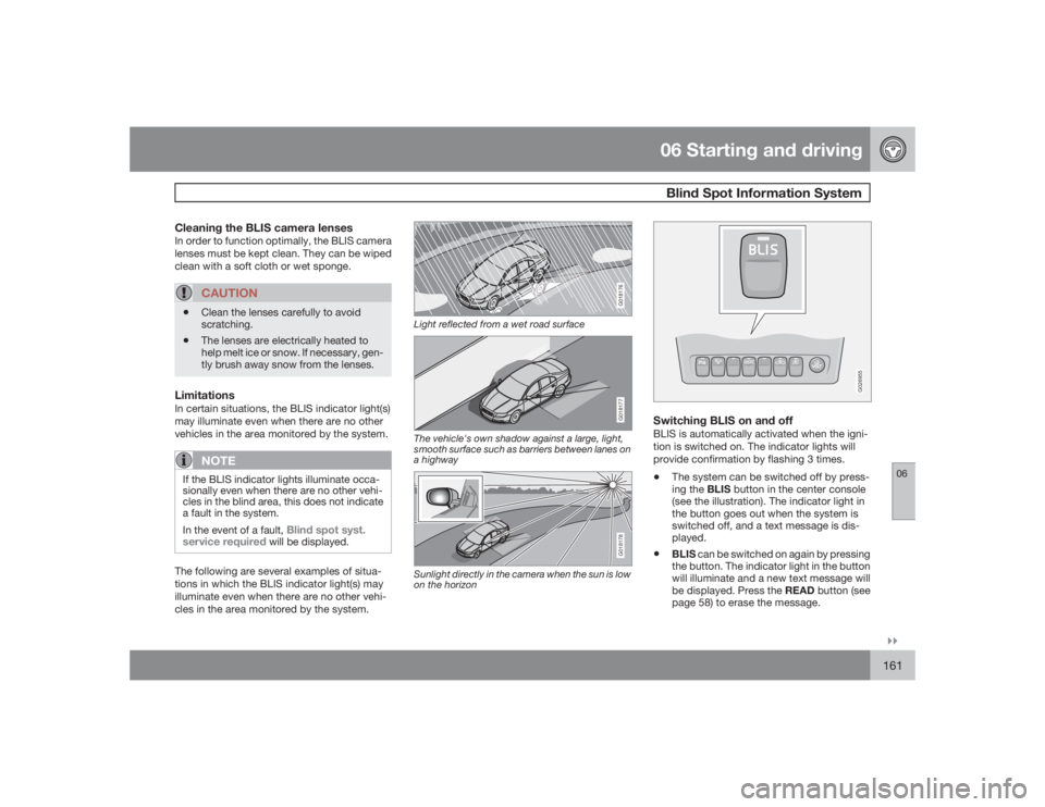 VOLVO XC90 2009  Owner´s Manual 06 Starting and drivingBlind Spot Information System
06�`�`161
Cleaning the BLIS camera lensesIn order to function optimally, the BLIS camera
lenses must be kept clean. They can be wiped
clean with a 