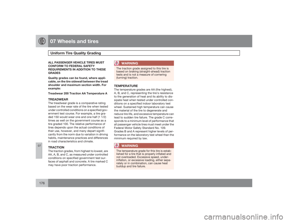 VOLVO XC90 2009  Owner´s Manual 07 Wheels and tiresUniform Tire Quality Grading
07176
ALL PASSENGER VEHICLE TIRES MUST
CONFORM TO FEDERAL SAFETY
REQUIREMENTS IN ADDITION TO THESE
GRADES
Quality grades can be found, where appli-
cabl