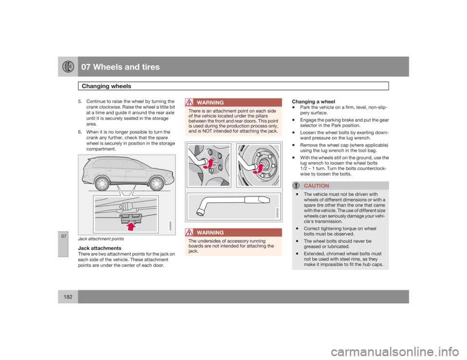 VOLVO XC90 2009  Owner´s Manual 07 Wheels and tiresChanging wheels
07182
5. Continue to raise the wheel by turning the
crank clockwise. Raise the wheel a little bit
at a time and guide it around the rear axle
until it is securely se