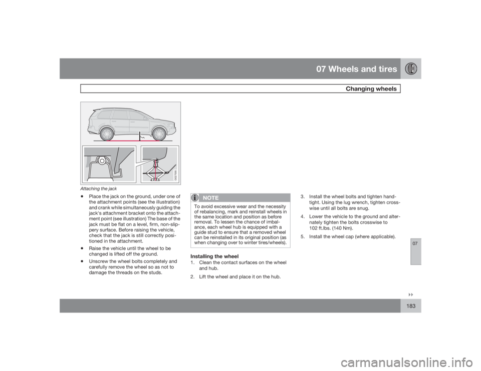 VOLVO XC90 2009  Owner´s Manual 07 Wheels and tires
Changing wheels
07�`�`183
G027000
Attaching the jack•
Place the jack on the ground, under one of
the attachment points (see the illustration)
and crank while simultaneously guidi