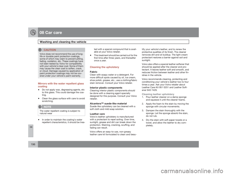 VOLVO XC90 2009  Owner´s Manual 08 Car careWashing and cleaning the vehicle
08196
CAUTION
Volvo does not recommend the use of long-
life or durable paint protection coatings,
some of which may claim to prevent pitting,
fading, oxida