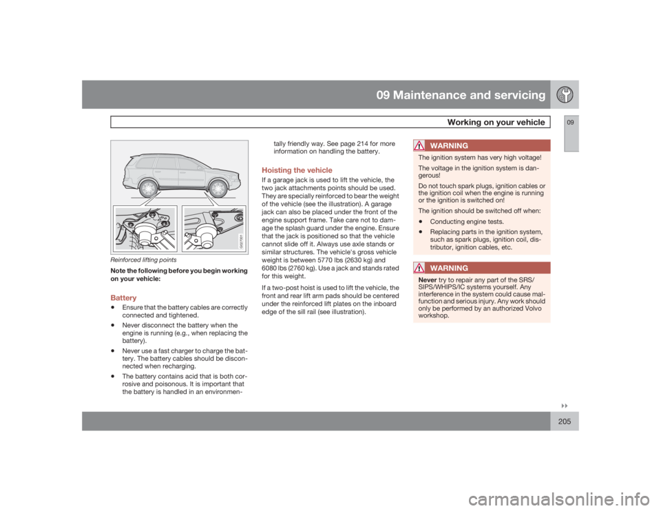 VOLVO XC90 2009  Owner´s Manual 09 Maintenance and servicing
Working on your vehicle
09�`�`205
G027001
Reinforced lifting pointsNote the following before you begin working
on your vehicle:Battery•
Ensure that the battery cables ar