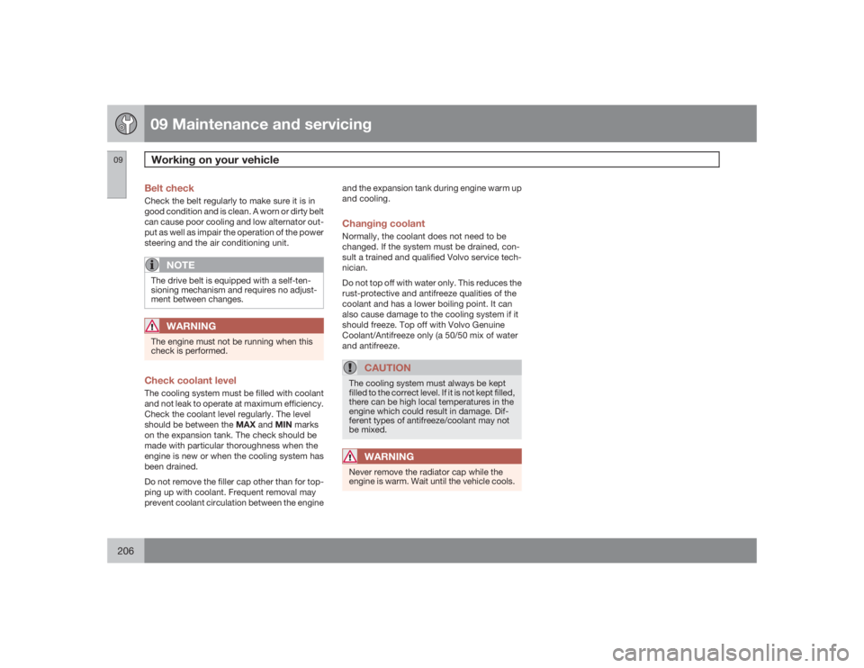 VOLVO XC90 2009  Owner´s Manual 09 Maintenance and servicingWorking on your vehicle
09206
Belt checkCheck the belt regularly to make sure it is in
good condition and is clean. A worn or dirty belt
can cause poor cooling and low alte