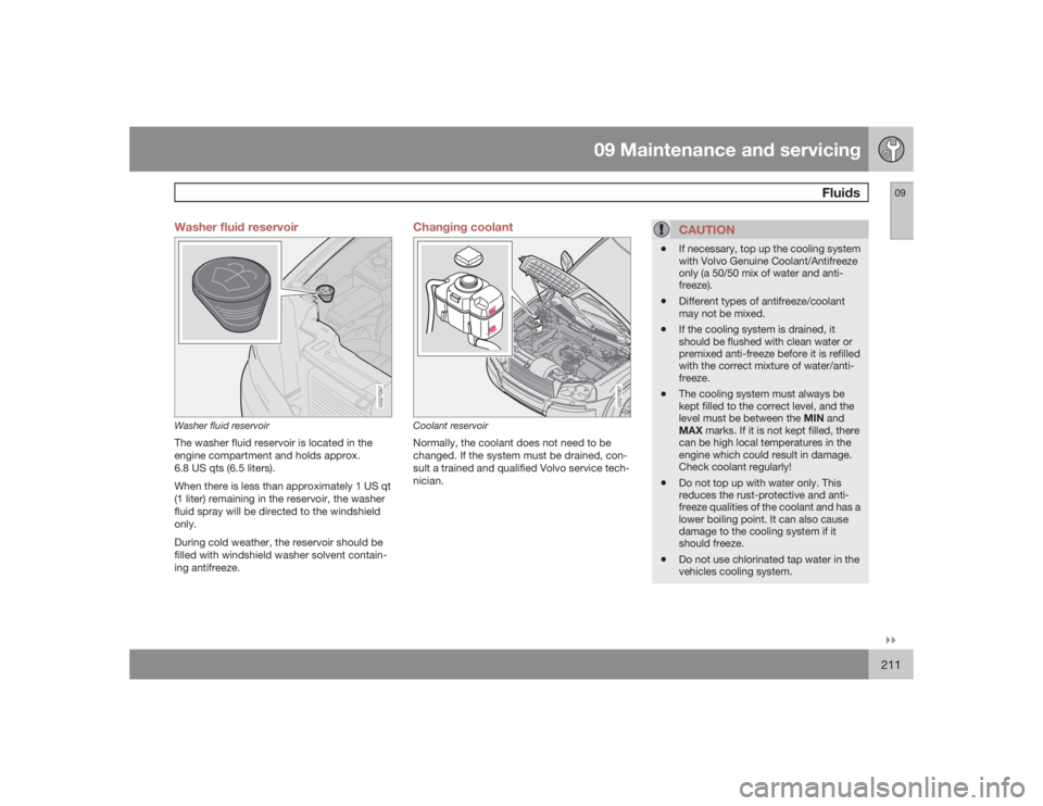 VOLVO XC90 2009  Owner´s Manual 09 Maintenance and servicing
Fluids
09�`�`211 Washer fluid reservoir
G027097
Washer fluid reservoirThe washer fluid reservoir is located in the
engine compartment and holds approx.
6.8 US qts (6.5 lit