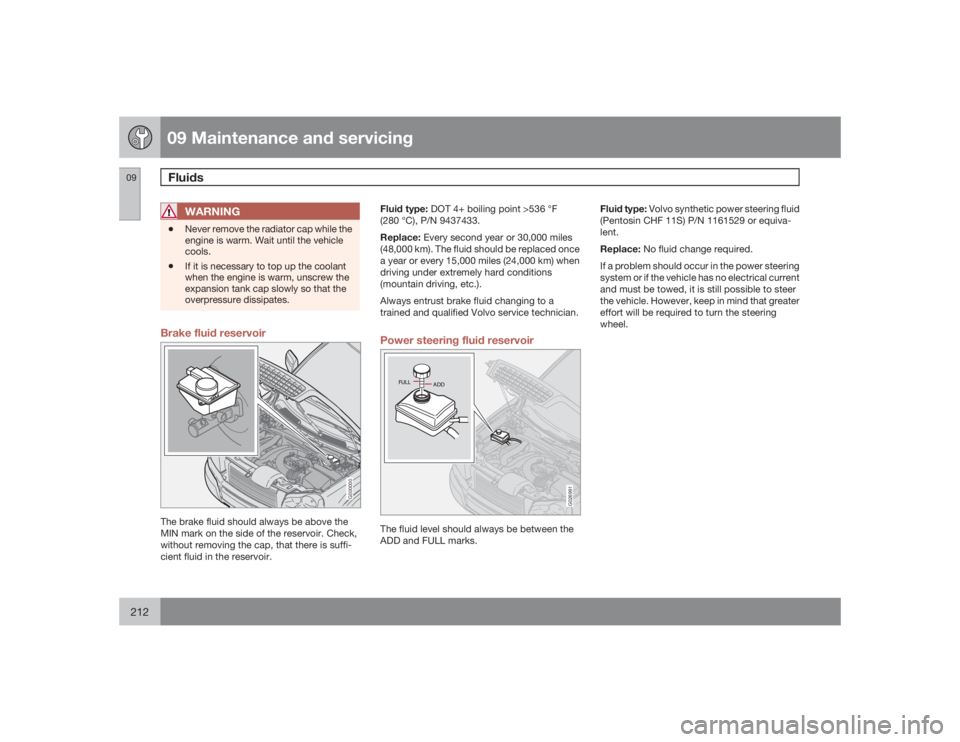 VOLVO XC90 2009  Owner´s Manual 09 Maintenance and servicingFluids
09212
WARNING
•
Never remove the radiator cap while the
engine is warm. Wait until the vehicle
cools.
•
If it is necessary to top up the coolant
when the engine 