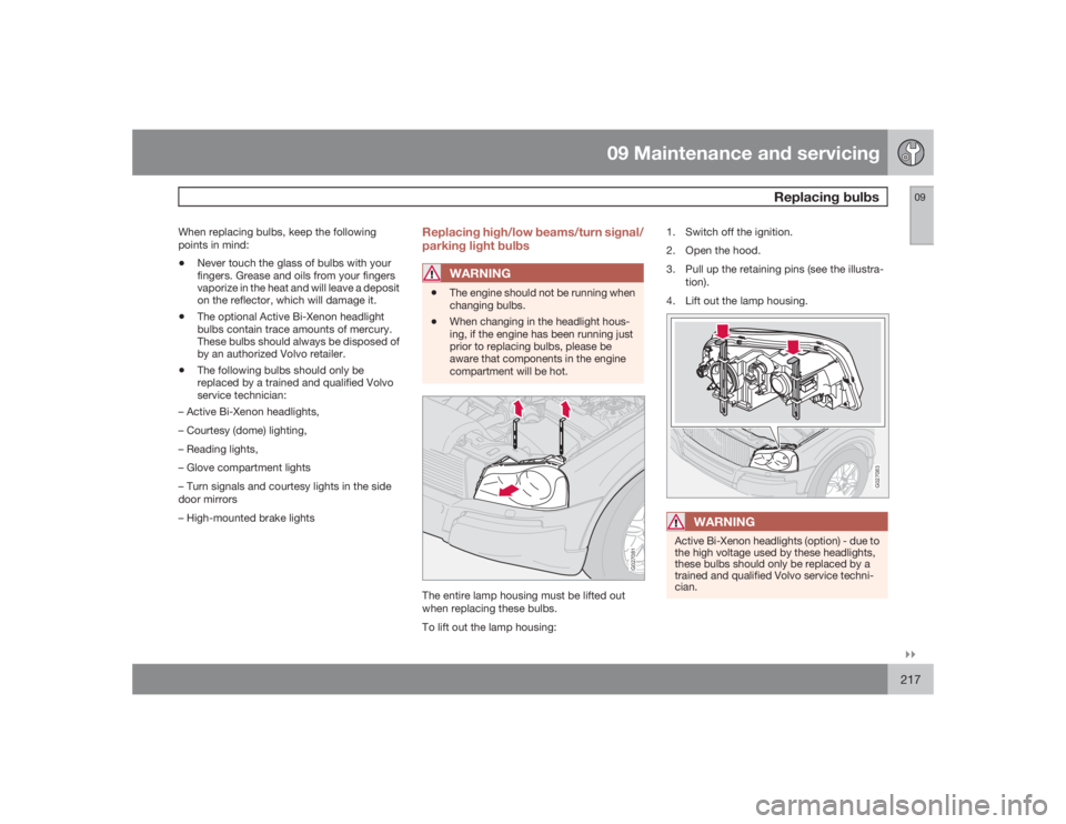 VOLVO XC90 2009  Owner´s Manual 09 Maintenance and servicing
Replacing bulbs
09�`�`217
When replacing bulbs, keep the following
points in mind:•
Never touch the glass of bulbs with your
fingers. Grease and oils from your fingers
v