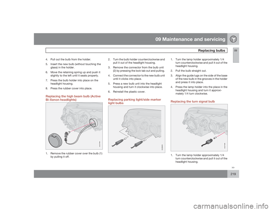 VOLVO XC90 2009  Owner´s Manual 09 Maintenance and servicing
Replacing bulbs
09�`�`219
4. Pull out the bulb from the holder.
5. Insert the new bulb (without touching the
glass) in the holder.
6. Move the retaining spring up and push