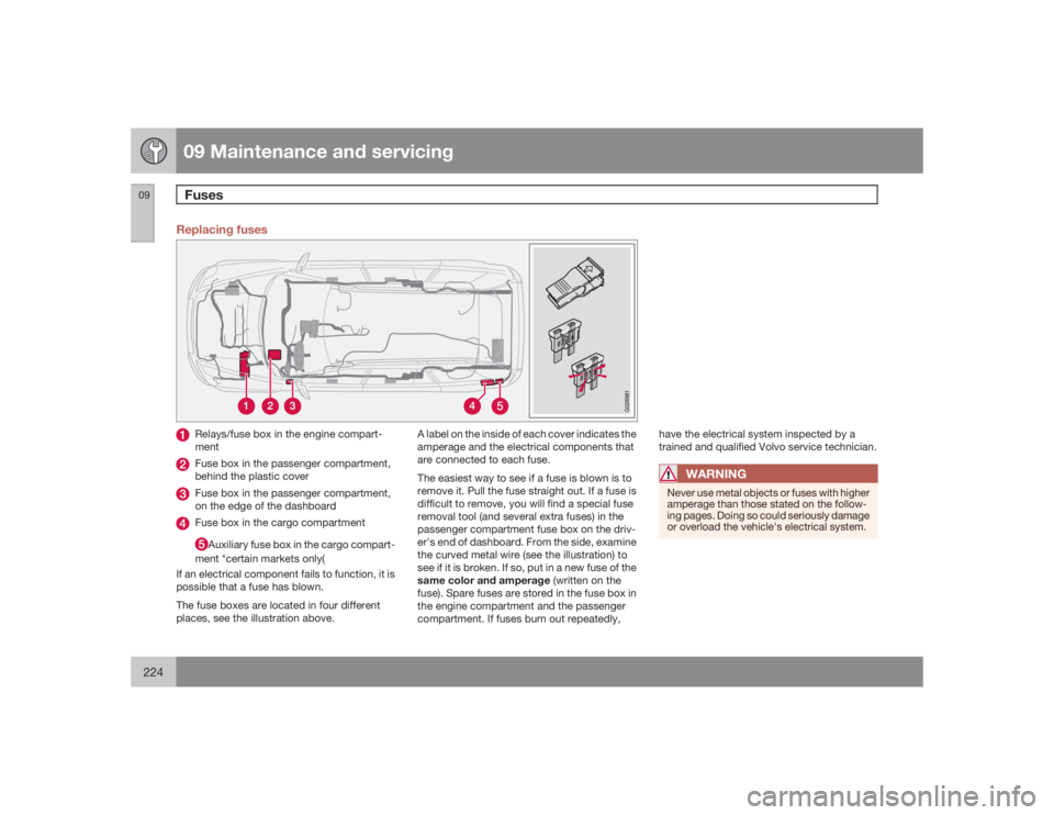 VOLVO XC90 2009  Owner´s Manual 09 Maintenance and servicingFuses
09224
Replacing fuses
5
G026981
Relays/fuse box in the engine compart-
mentFuse box in the passenger compartment,
behind the plastic coverFuse box in the passenger co