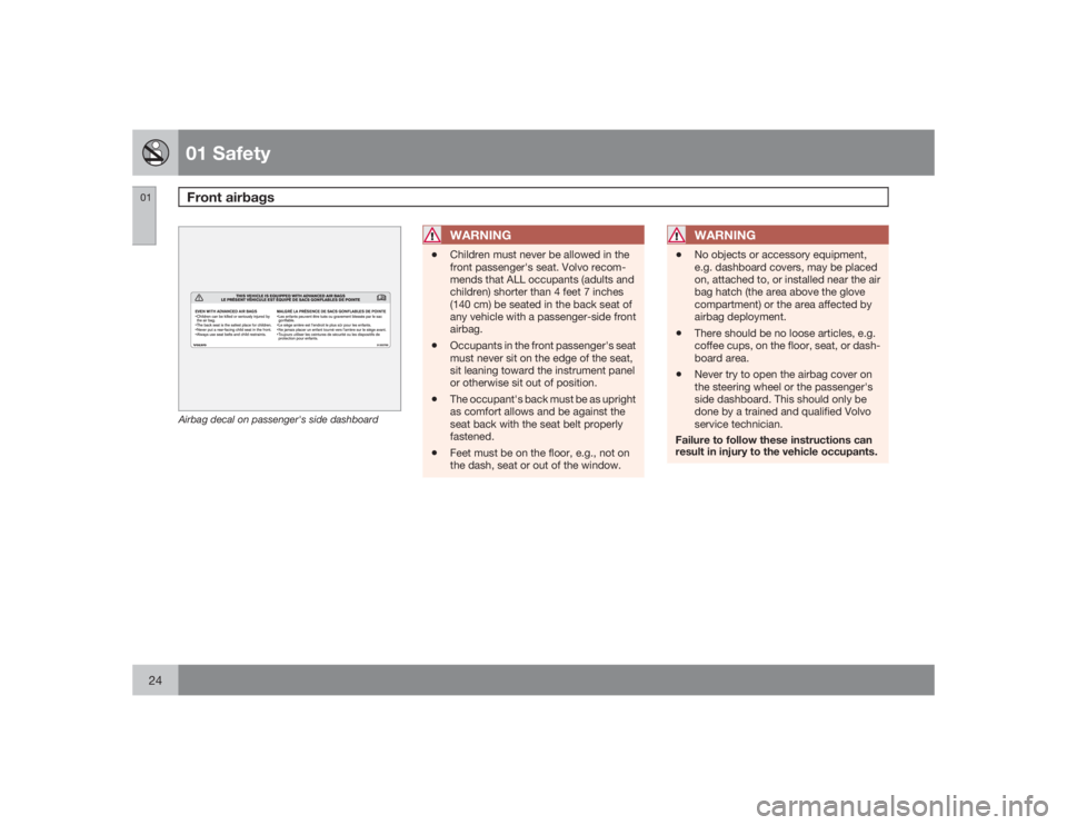 VOLVO XC90 2009  Owner´s Manual 01 SafetyFront airbags
0124
G032525
Airbag decal on passenger's side dashboard
WARNING
•
Children must never be allowed in the
front passenger's seat. Volvo recom-
mends that ALL occupants (