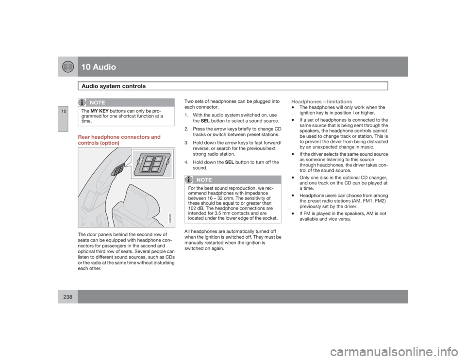 VOLVO XC90 2009  Owner´s Manual 10 AudioAudio system controls
10238
NOTE
TheMY KEY buttons can only be pro-
grammed for one shortcut function at a
time.Rear headphone connectors and
controls (option)
G026982
The door panels behind t