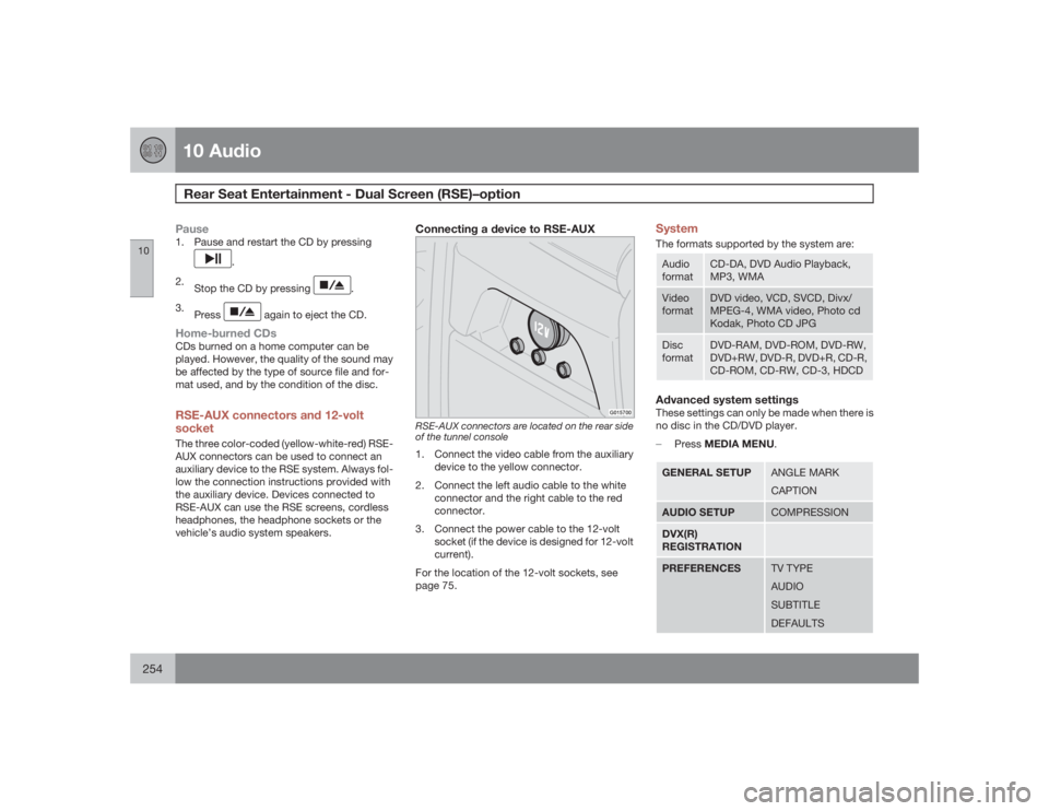 VOLVO XC90 2009  Owner´s Manual 10 AudioRear Seat Entertainment - Dual Screen (RSE)–option 
10254
Pause1. Pause and restart the CD by pressing
.
2.
Stop the CD by pressing 
.
3.
Press
 again to eject the CD.
Home-burned CDsCDs bur
