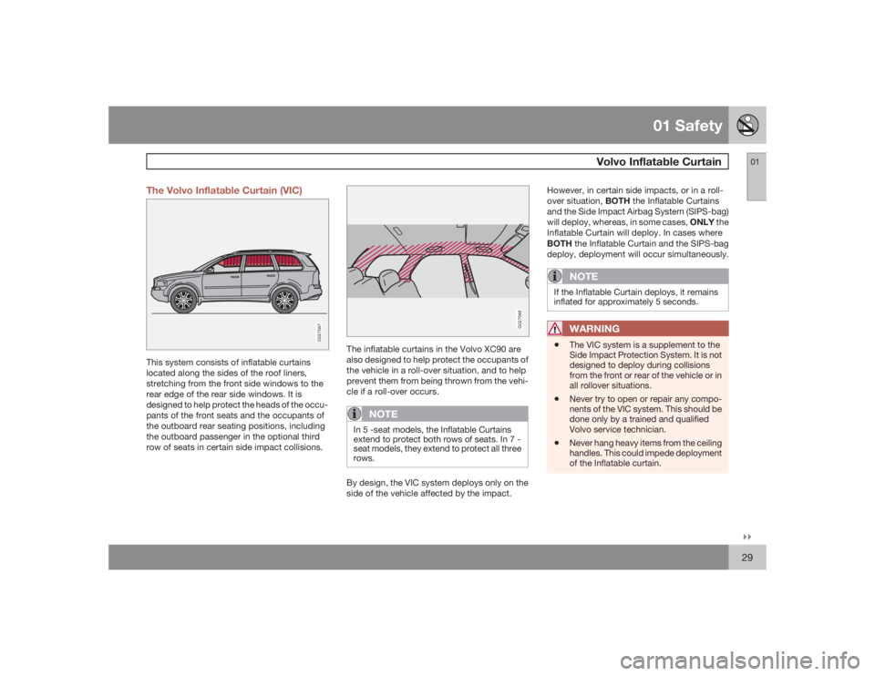 VOLVO XC90 2009  Owner´s Manual 01 Safety
Volvo Inflatable Curtain
01�`�`29 The Volvo Inflatable Curtain (VIC)
G027047
This system consists of inflatable curtains
located along the sides of the roof liners,
stretching from the front