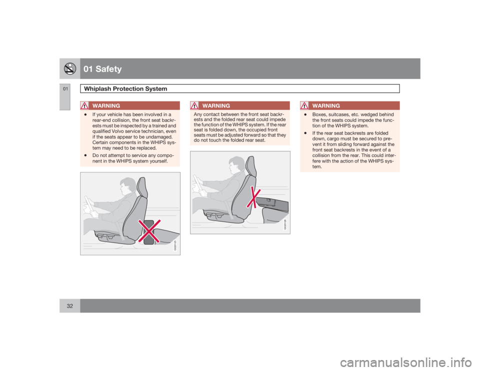 VOLVO XC90 2009  Owner´s Manual 01 SafetyWhiplash Protection System
0132
WARNING
•
If your vehicle has been involved in a
rear-end collision, the front seat backr-
ests must be inspected by a trained and
qualified Volvo service te