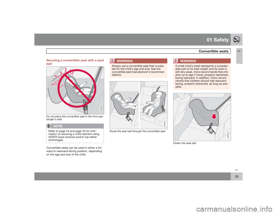 VOLVO XC90 2009  Owner´s Manual 01 Safety
Convertible seats
01�`�`39 Securing a convertible seat with a seat
belt
G026420
Do not place the convertible seat in the front pas-
senger's seat
NOTE
Refer to page 43 and page 45 for in