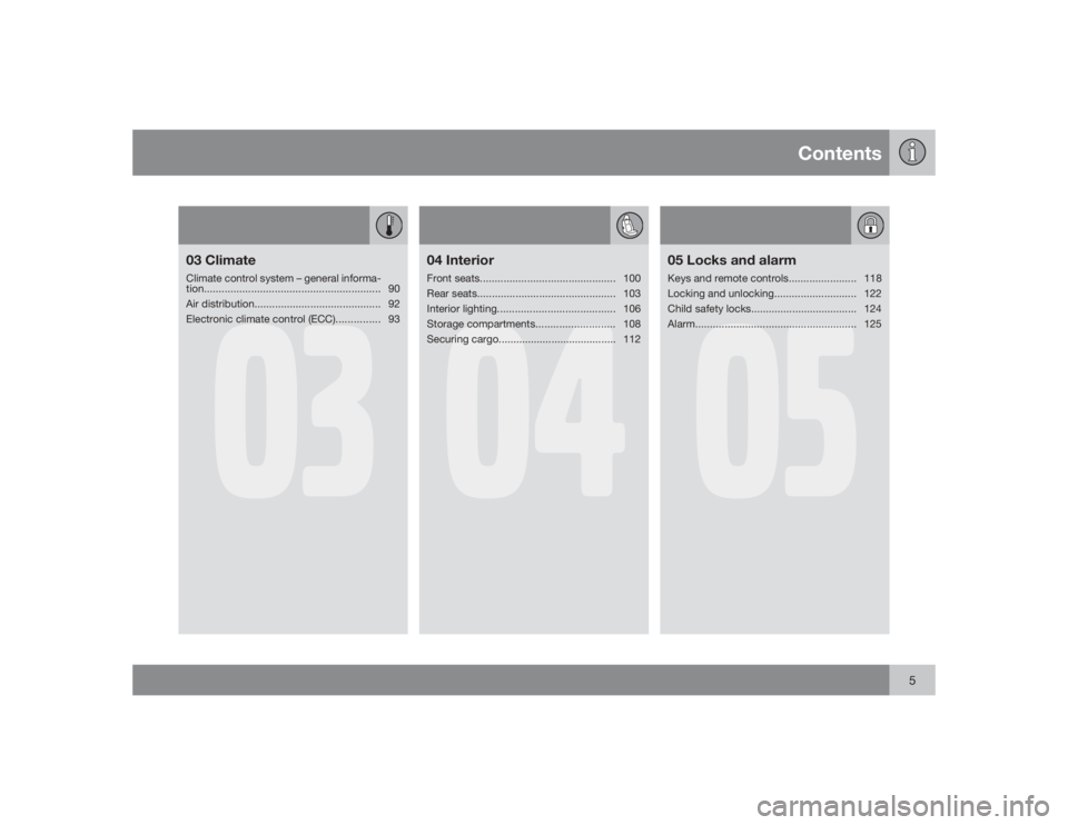 VOLVO XC90 2009  Owner´s Manual Contents
5
03
03 ClimateClimate control system – general informa-
tion............................................................ 90
Air distribution........................................... 92
E