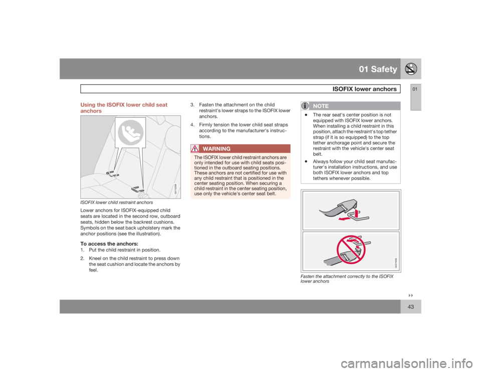 VOLVO XC90 2009  Owner´s Manual 01 Safety
ISOFIX lower anchors
01�`�`43 Using the ISOFIX lower child seat
anchors
G015268
ISOFIX lower child restraint anchorsLower anchors for ISOFIX-equipped child
seats are located in the second ro