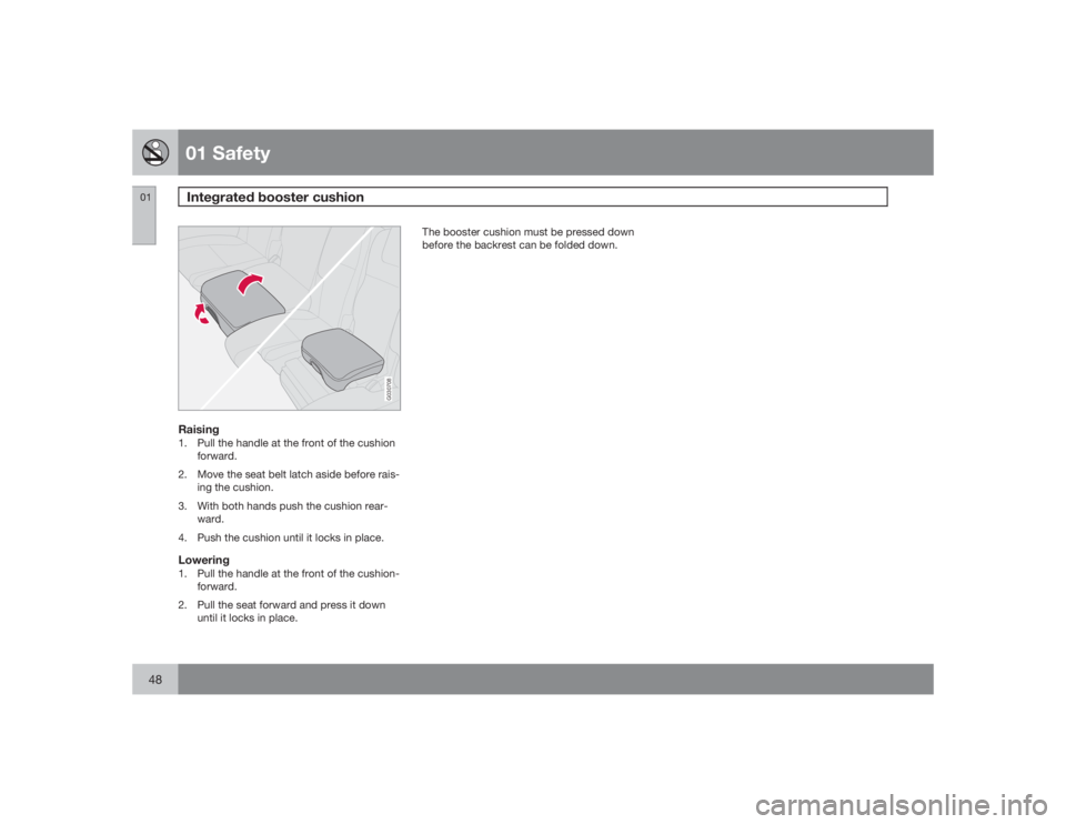 VOLVO XC90 2009  Owner´s Manual 01 SafetyIntegrated booster cushion
0148
G030708
Raising1. Pull the handle at the front of the cushion
forward.
2. Move the seat belt latch aside before rais-
ing the cushion.
3. With both hands push 