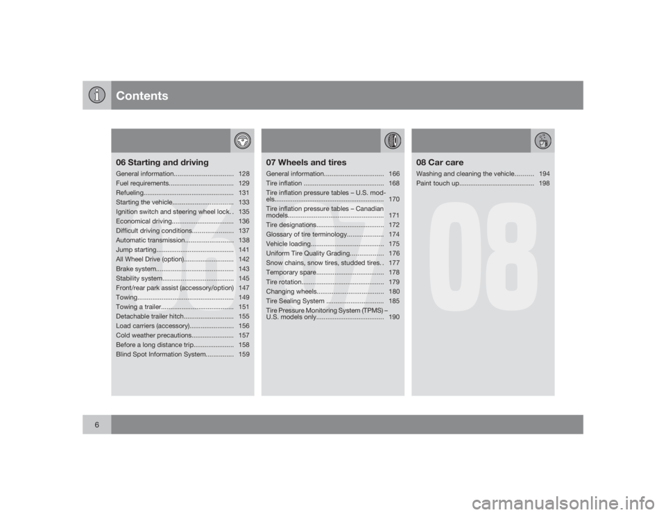 VOLVO XC90 2009  Owner´s Manual Contents
6
06
06 Starting and drivingGeneral information................................128
Fuel requirements................................... 129
Refueling..........................................