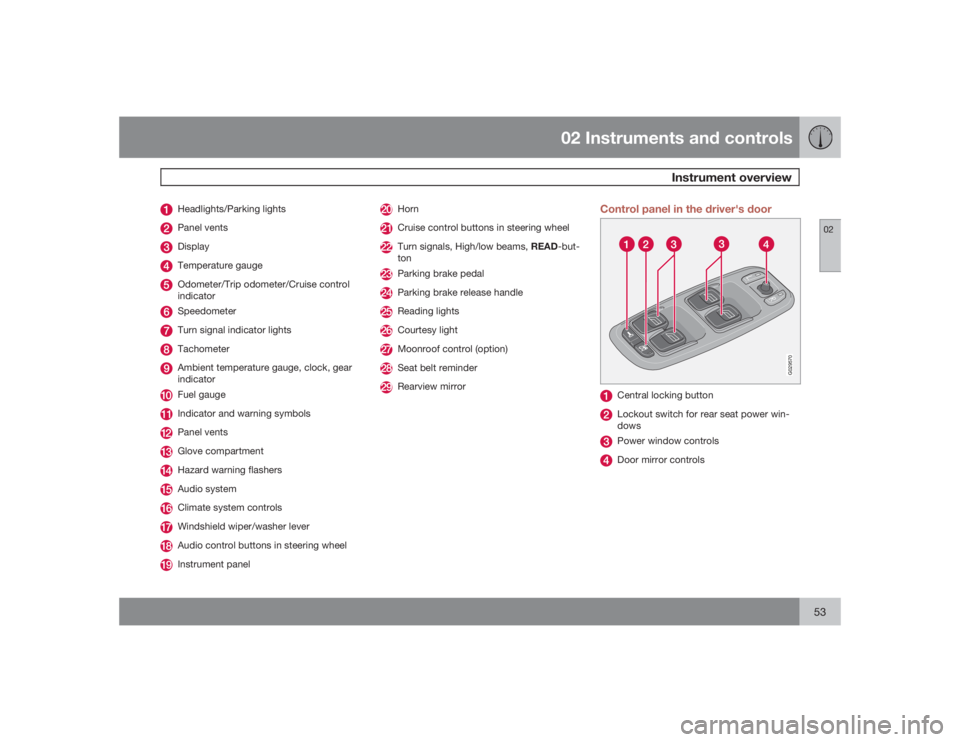 VOLVO XC90 2009  Owner´s Manual 02 Instruments and controls
Instrument overview
0253
Headlights/Parking lightsPanel ventsDisplayTemperature gaugeOdometer/Trip odometer/Cruise control
indicatorSpeedometerTurn signal indicator lightsT